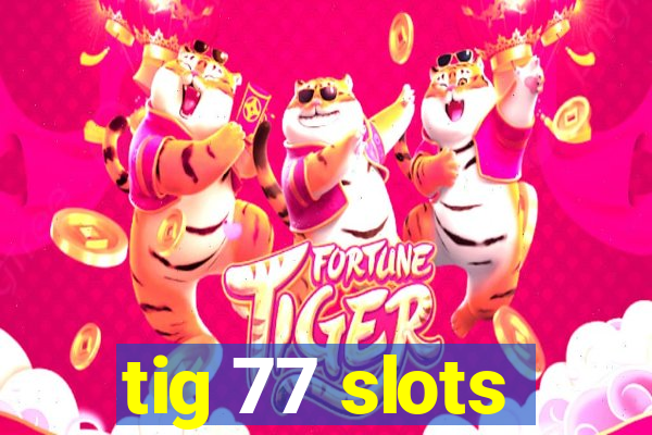 tig 77 slots